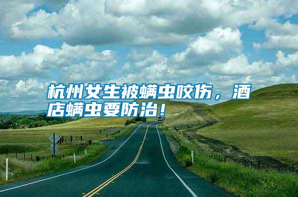 杭州女生被螨蟲咬傷，酒店螨蟲要防治！