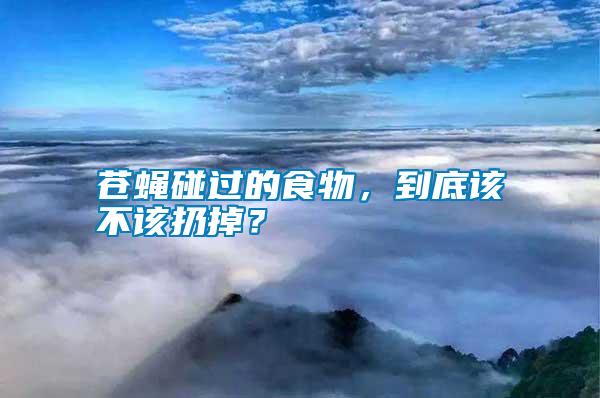 蒼蠅碰過的食物，到底該不該扔掉？