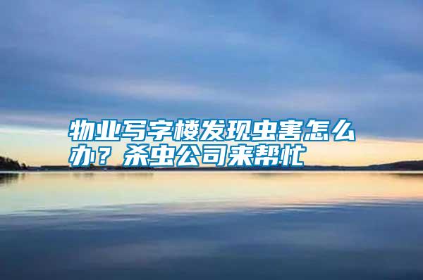 物業寫字樓發現蟲害怎么辦？殺蟲公司來幫忙