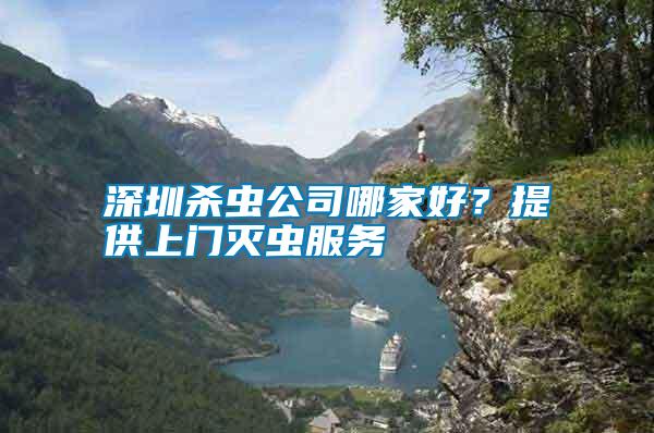深圳殺蟲公司哪家好？提供上門滅蟲服務