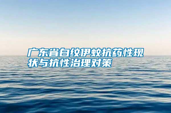 廣東省白紋伊蚊抗藥性現狀與抗性治理對策