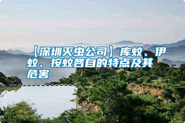 【深圳滅蟲公司】庫(kù)蚊、伊蚊、按蚊各自的特點(diǎn)及其危害