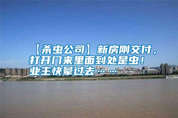 【殺蟲(chóng)公司】新房剛交付，打開(kāi)門(mén)來(lái)里面到處是蟲(chóng)！業(yè)主快暈過(guò)去……