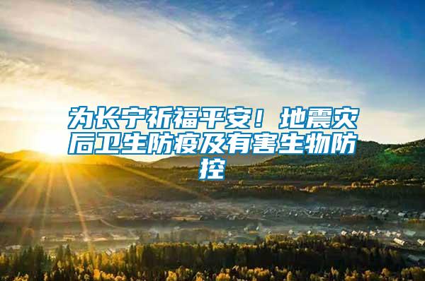 為長寧祈福平安！地震災后衛(wèi)生防疫及有害生物防控