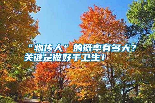 “物傳人”的概率有多大？關(guān)鍵是做好手衛(wèi)生！