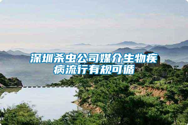 深圳殺蟲公司媒介生物疾病流行有規可循