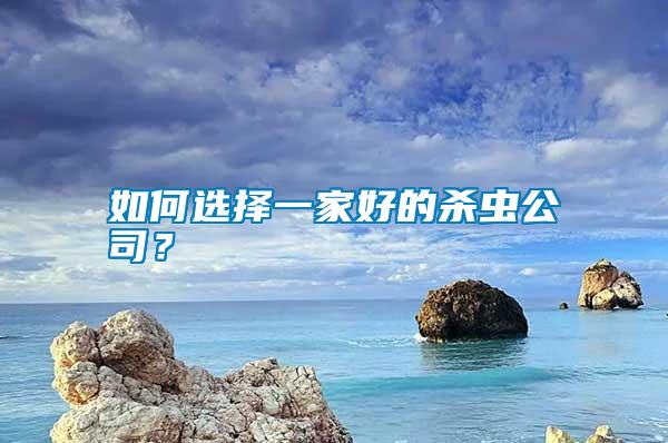 如何選擇一家好的殺蟲(chóng)公司？