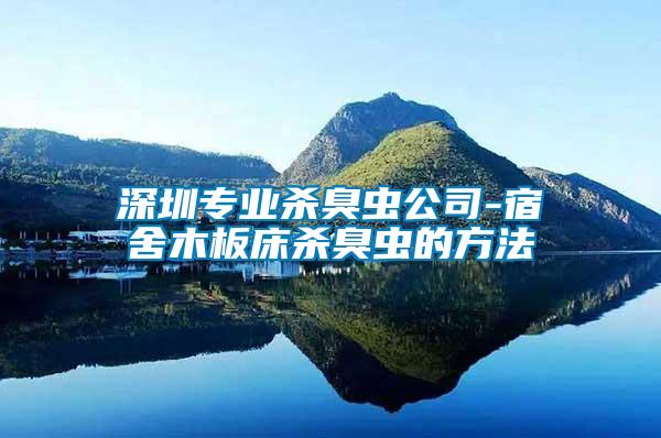 深圳專業殺臭蟲公司-宿舍木板床殺臭蟲的方法