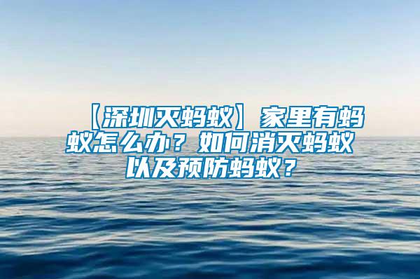 【深圳滅螞蟻】家里有螞蟻怎么辦？如何消滅螞蟻以及預(yù)防螞蟻？