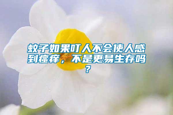 蚊子如果叮人不會(huì)使人感到瘙癢，不是更易生存嗎？