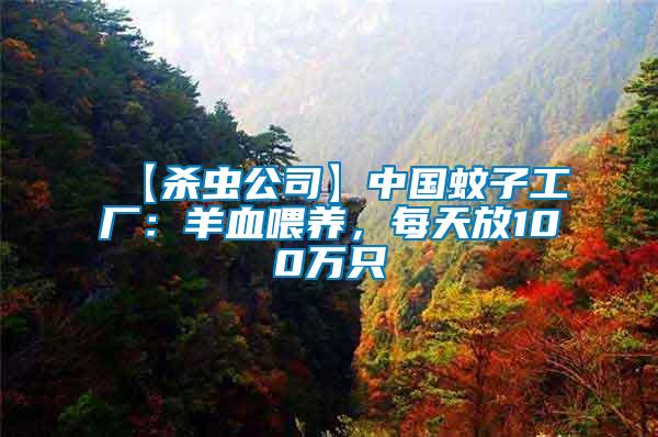 【殺蟲公司】中國蚊子工廠：羊血喂養(yǎng)，每天放100萬只