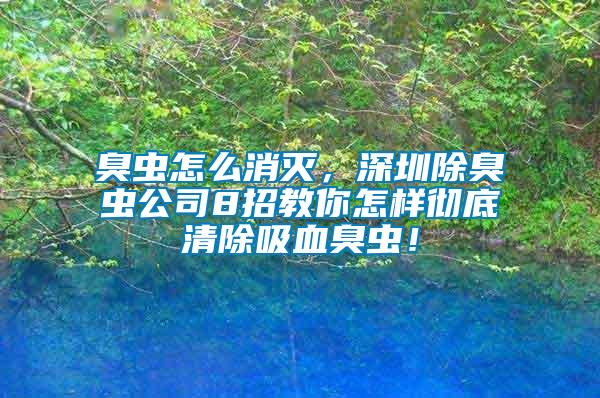 臭蟲怎么消滅，深圳除臭蟲公司8招教你怎樣徹底清除吸血臭蟲！