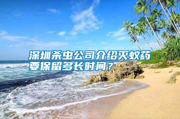 深圳殺蟲公司介紹滅蟻藥要保留多長時(shí)間？