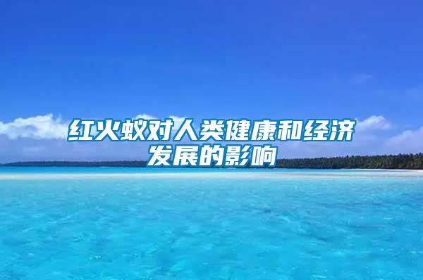紅火蟻對(duì)人類健康和經(jīng)濟(jì)發(fā)展的影響