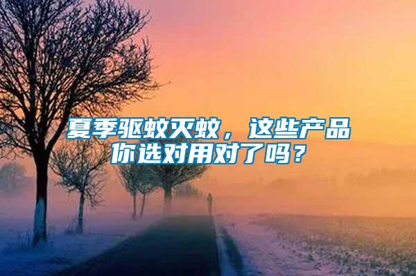 夏季驅(qū)蚊滅蚊，這些產(chǎn)品你選對用對了嗎？