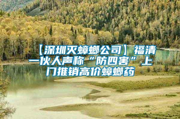 【深圳滅蟑螂公司】福清一伙人聲稱(chēng)“防四害”上門(mén)推銷(xiāo)高價(jià)蟑螂藥