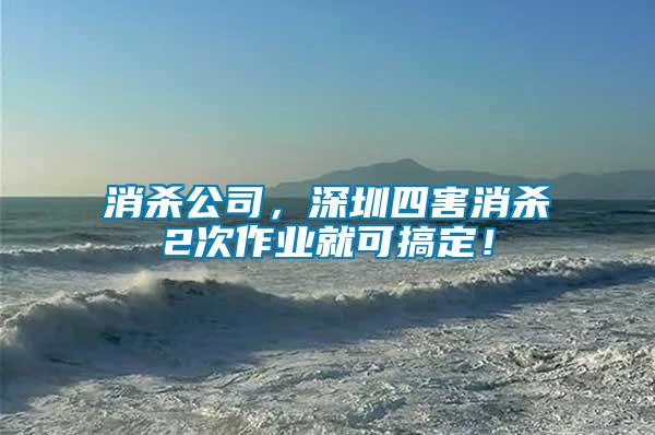 消殺公司，深圳四害消殺2次作業(yè)就可搞定！