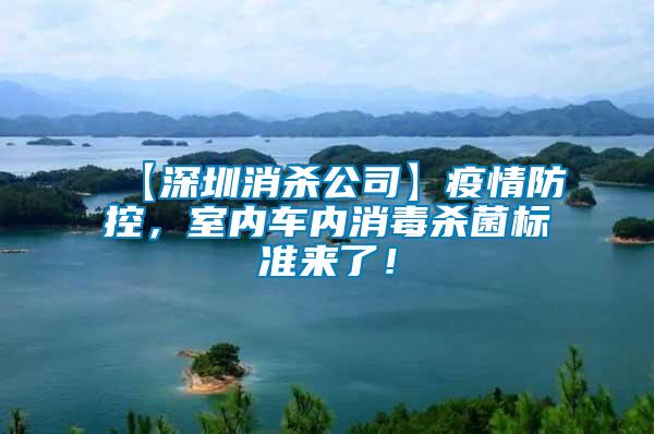 【深圳消殺公司】疫情防控，室內車內消毒殺菌標準來了！