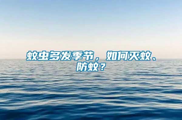 蚊蟲多發季節，如何滅蚊、防蚊？
