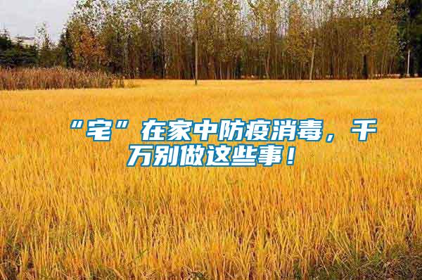 “宅”在家中防疫消毒，千萬(wàn)別做這些事！