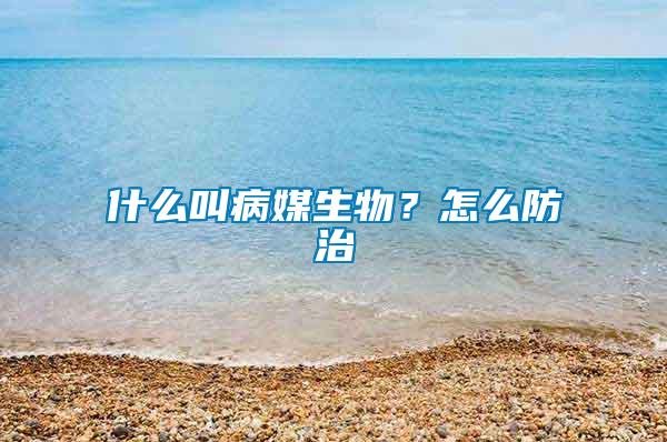 什么叫病媒生物？怎么防治