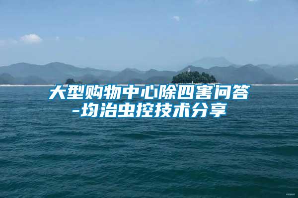 大型購(gòu)物中心除四害問(wèn)答-均治蟲(chóng)控技術(shù)分享