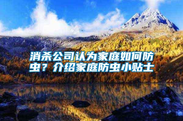 消殺公司認為家庭如何防蟲？介紹家庭防蟲小貼士
