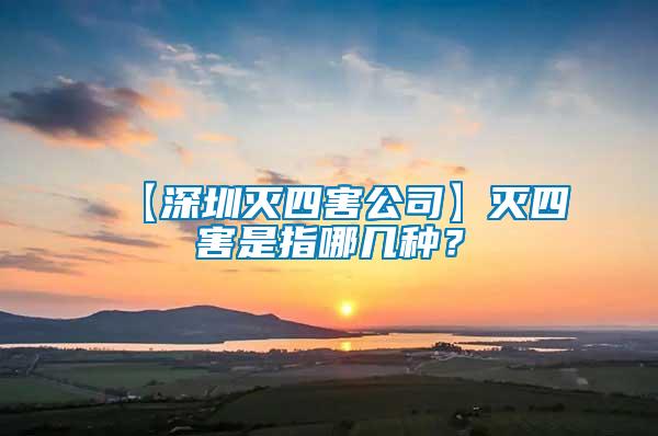 【深圳滅四害公司】滅四害是指哪幾種？