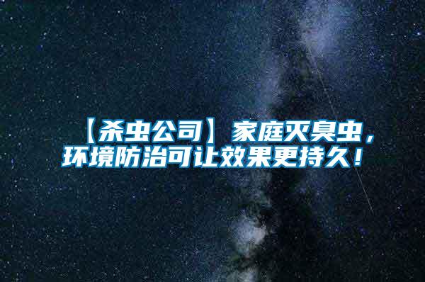 【殺蟲公司】家庭滅臭蟲，環(huán)境防治可讓效果更持久！