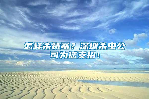 怎樣殺跳蚤？深圳殺蟲公司為您支招！