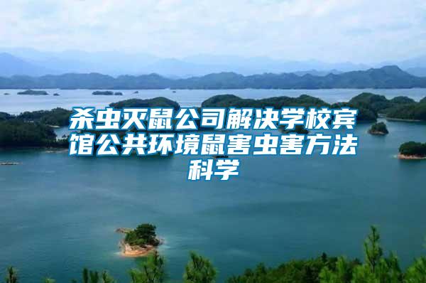 殺蟲滅鼠公司解決學校賓館公共環(huán)境鼠害蟲害方法科學