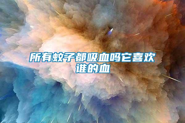 所有蚊子都吸血嗎它喜歡誰(shuí)的血