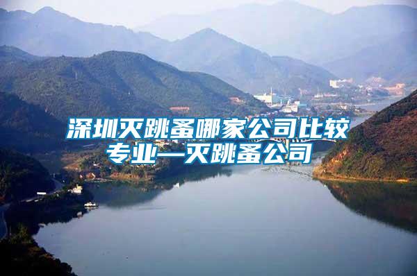 深圳滅跳蚤哪家公司比較專業—滅跳蚤公司