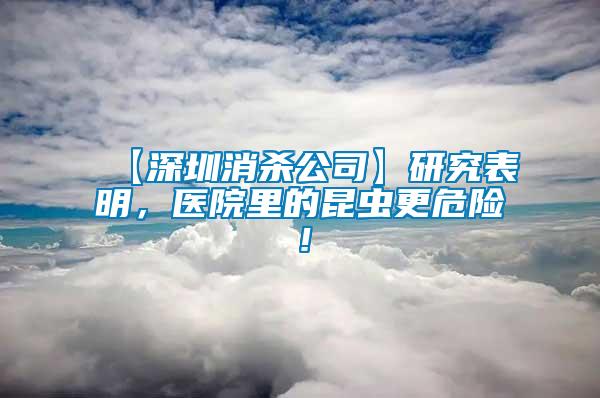 【深圳消殺公司】研究表明，醫院里的昆蟲更危險！