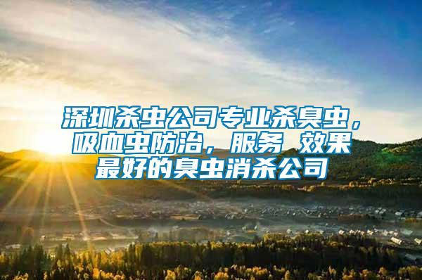 深圳殺蟲公司專業(yè)殺臭蟲，吸血蟲防治，服務(wù) 效果最好的臭蟲消殺公司