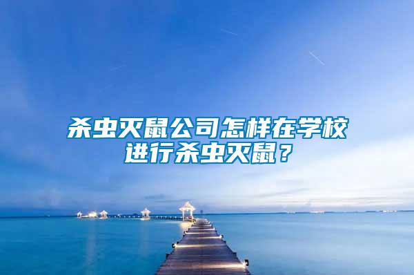 殺蟲滅鼠公司怎樣在學校進行殺蟲滅鼠？