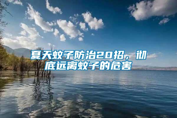 夏天蚊子防治20招，徹底遠(yuǎn)離蚊子的危害