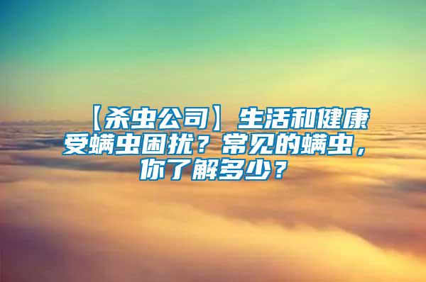 【殺蟲公司】生活和健康受螨蟲困擾？常見的螨蟲，你了解多少？