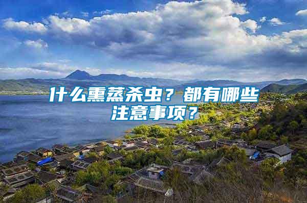 什么熏蒸殺蟲？都有哪些注意事項？
