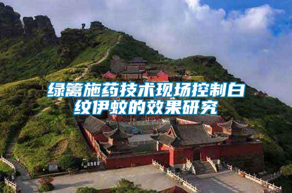 綠籬施藥技術(shù)現(xiàn)場(chǎng)控制白紋伊蚊的效果研究