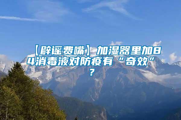 【辟謠費(fèi)嘴】加濕器里加84消毒液對防疫有“奇效”？