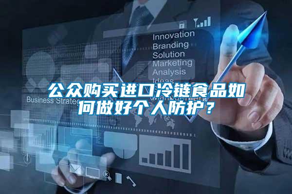 公眾購買進口冷鏈食品如何做好個人防護？