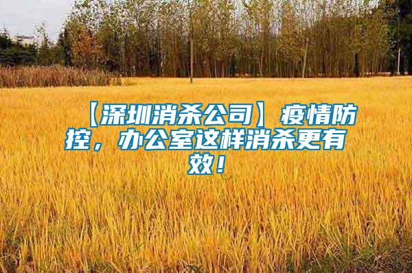【深圳消殺公司】疫情防控，辦公室這樣消殺更有效！