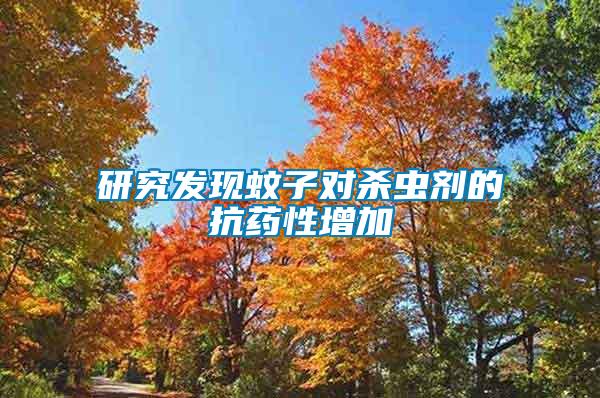 研究發現蚊子對殺蟲劑的抗藥性增加