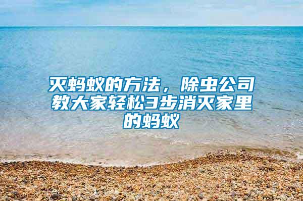 滅螞蟻的方法，除蟲公司教大家輕松3步消滅家里的螞蟻