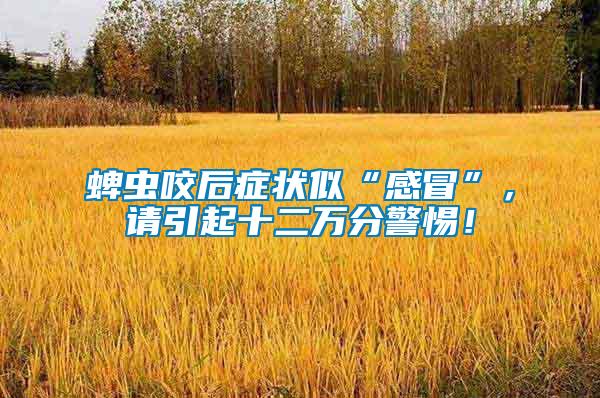 蜱蟲咬后癥狀似“感冒”，請引起十二萬分警惕！