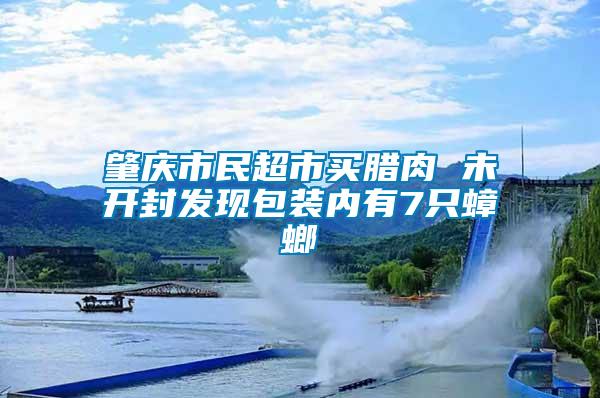 肇慶市民超市買臘肉 未開封發現包裝內有7只蟑螂