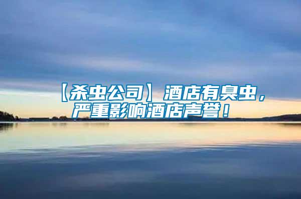 【殺蟲公司】酒店有臭蟲，嚴(yán)重影響酒店聲譽(yù)！