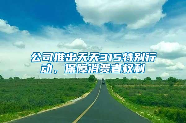公司推出天天315特別行動，保障消費者權利