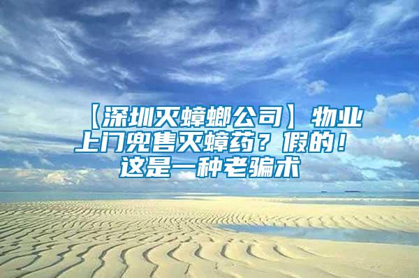 【深圳滅蟑螂公司】物業上門兜售滅蟑藥？假的！這是一種老騙術